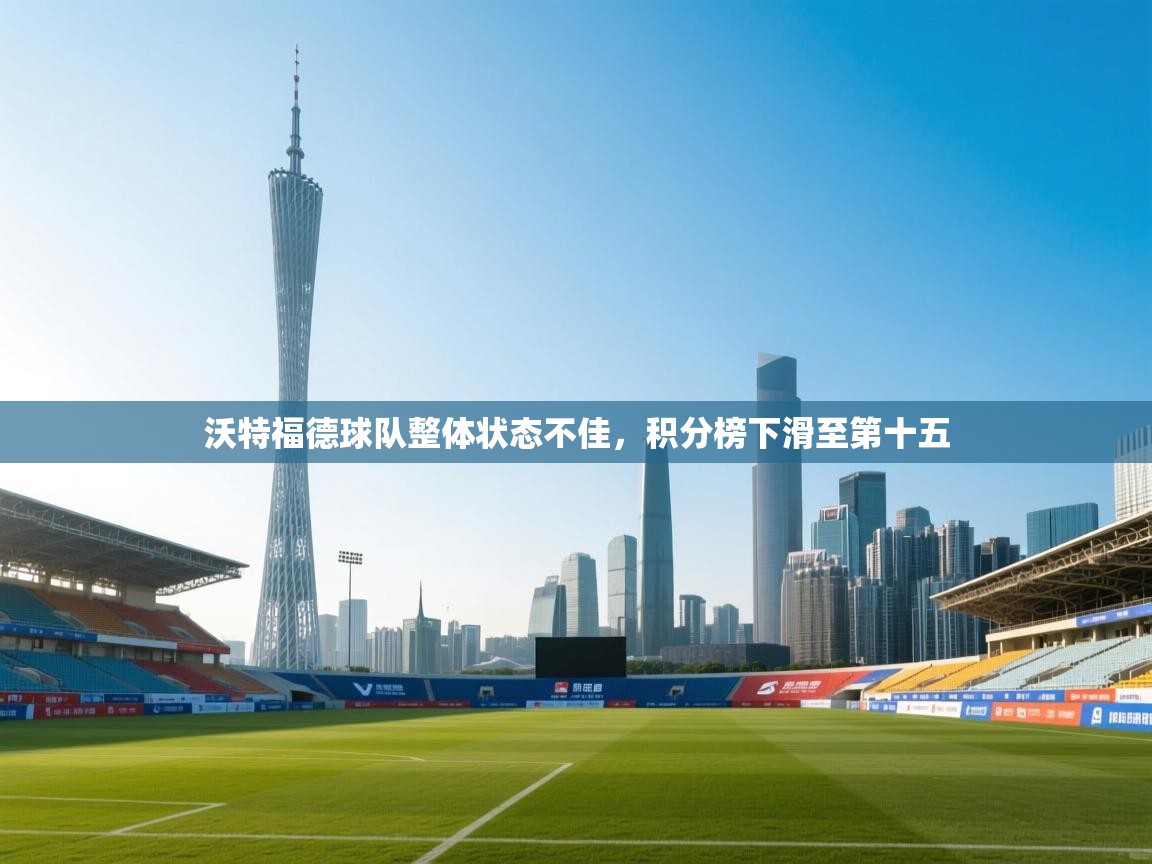 开云体育iOS安装教程-沃特福德球队整体状态不佳，积分榜下滑至第十五