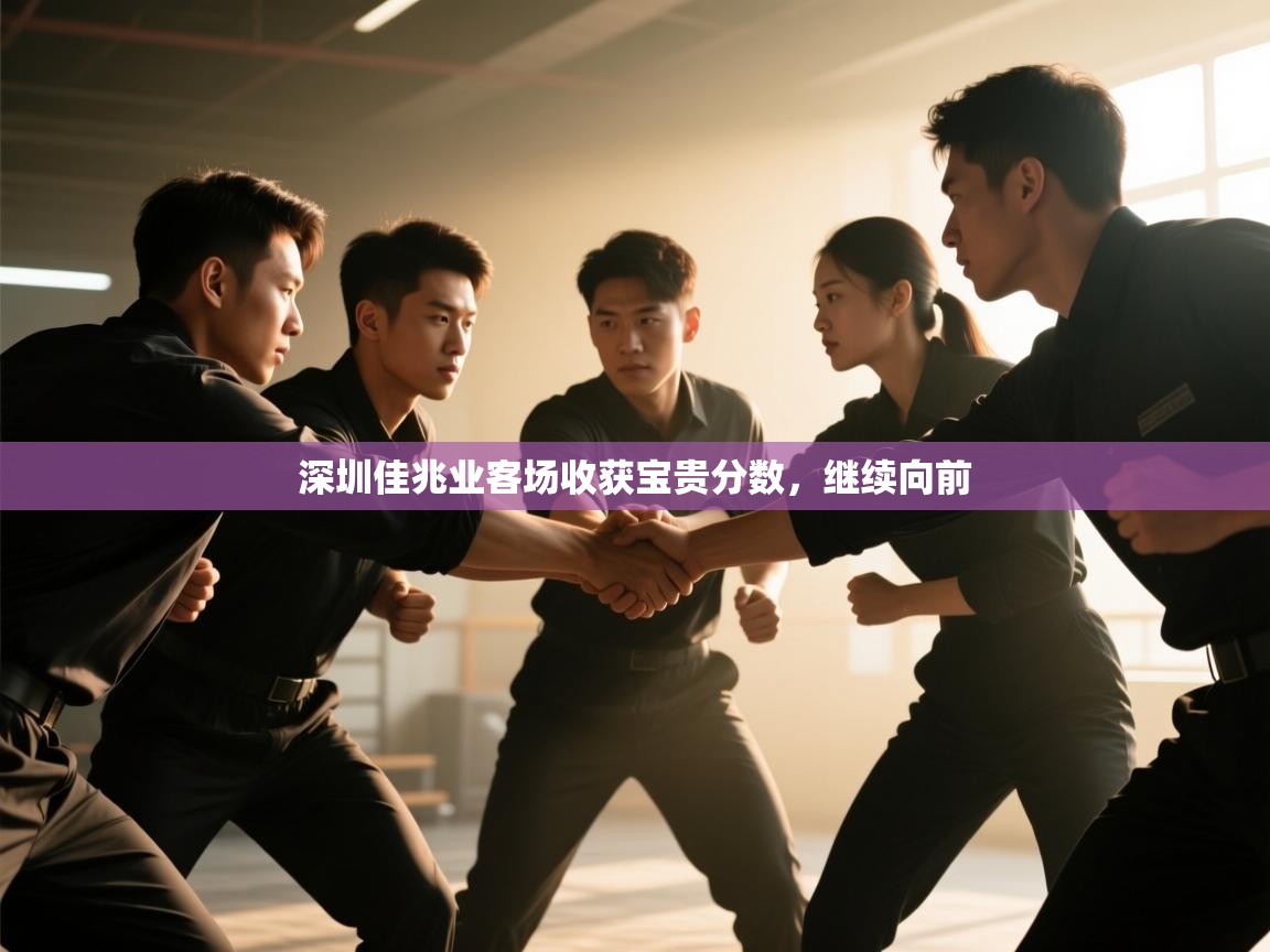 开云直播-深圳佳兆业客场收获宝贵分数，继续向前