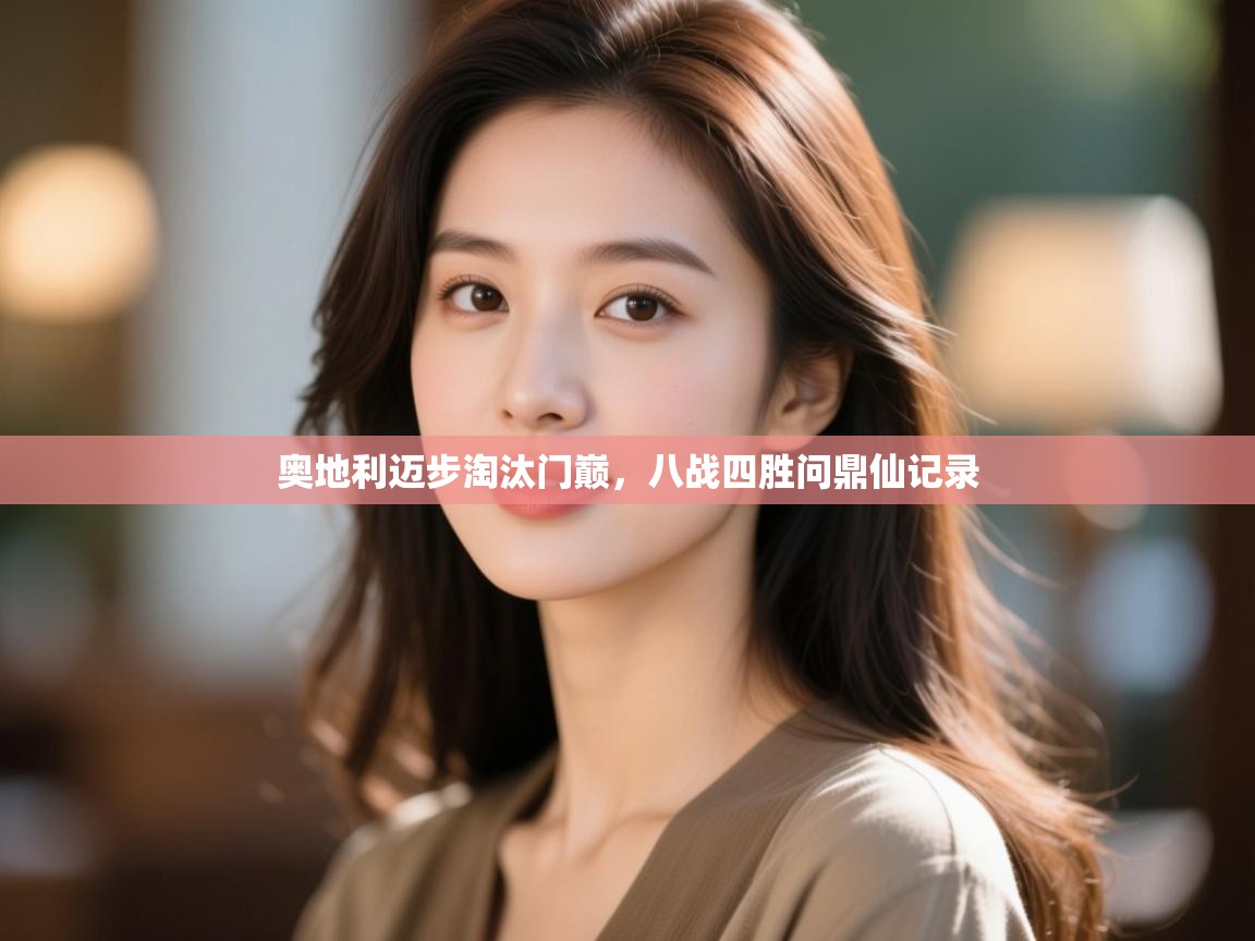 开云体育在线网址-奥地利迈步淘汰门巅，八战四胜问鼎仙记录