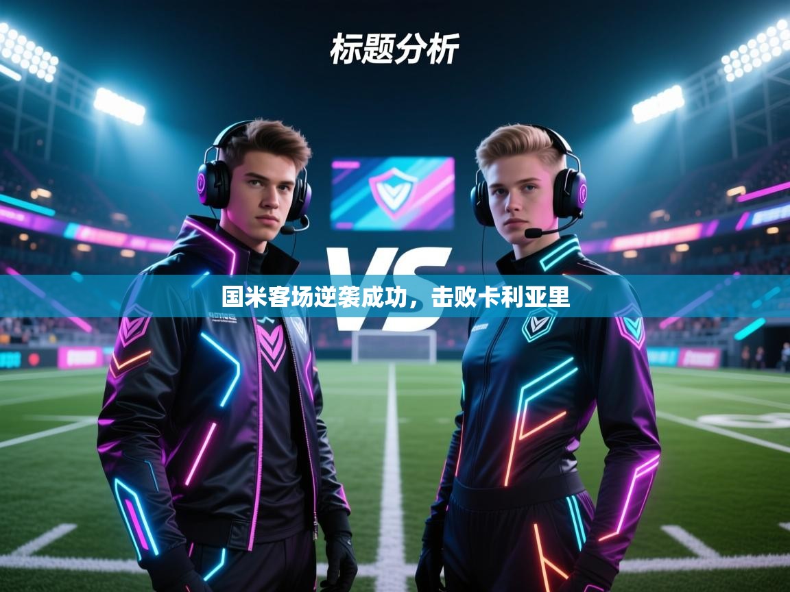 开云体育网络异常修复-国米客场逆袭成功，击败卡利亚里  第1张