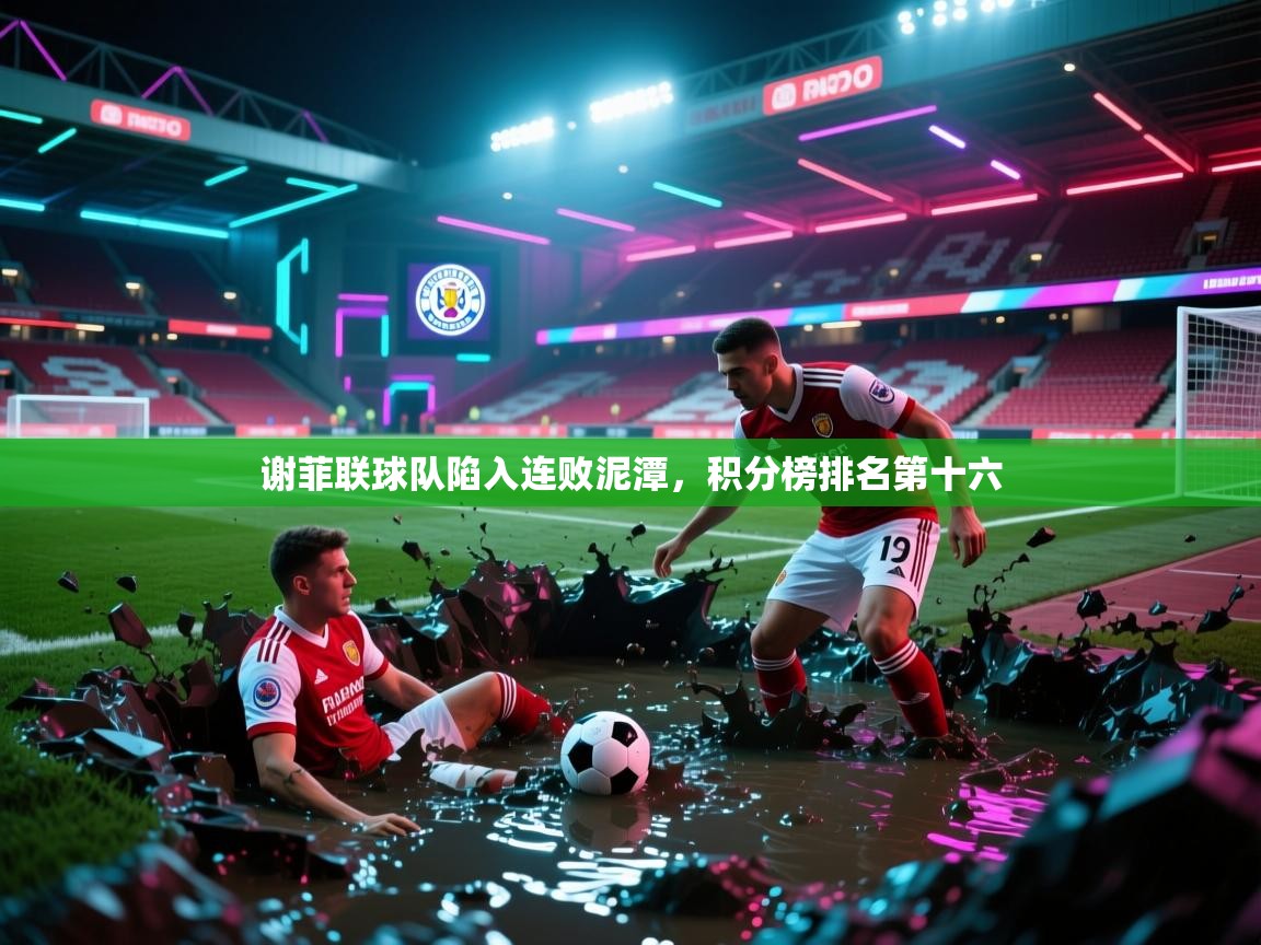 开云体育客服在线咨询-谢菲联球队陷入连败泥潭，积分榜排名第十六  第2张