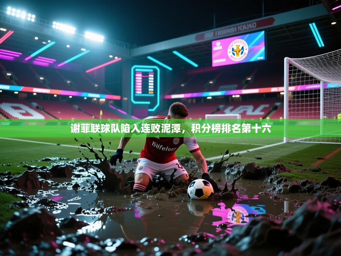 开云体育客服在线咨询-谢菲联球队陷入连败泥潭，积分榜排名第十六  第4张