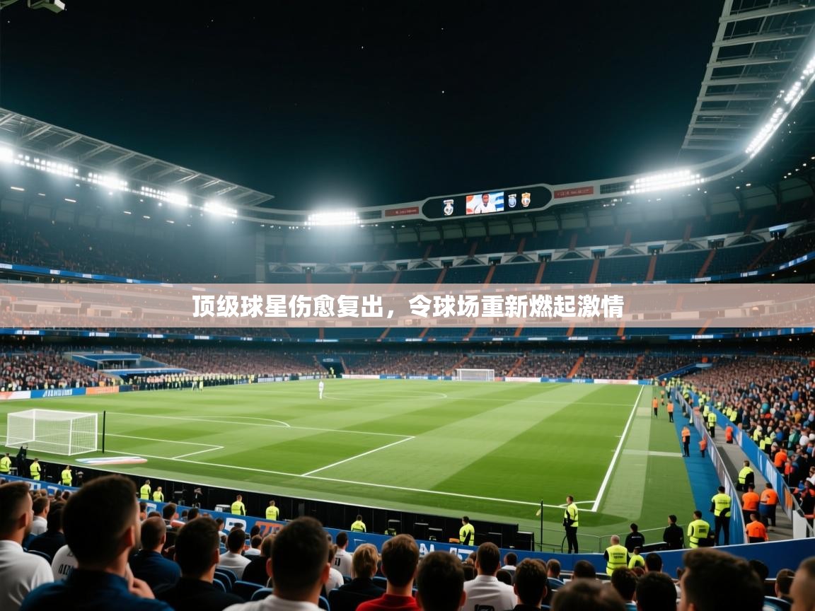 开云体育注册app-顶级球星伤愈复出,令球场重新燃起激情 第4张