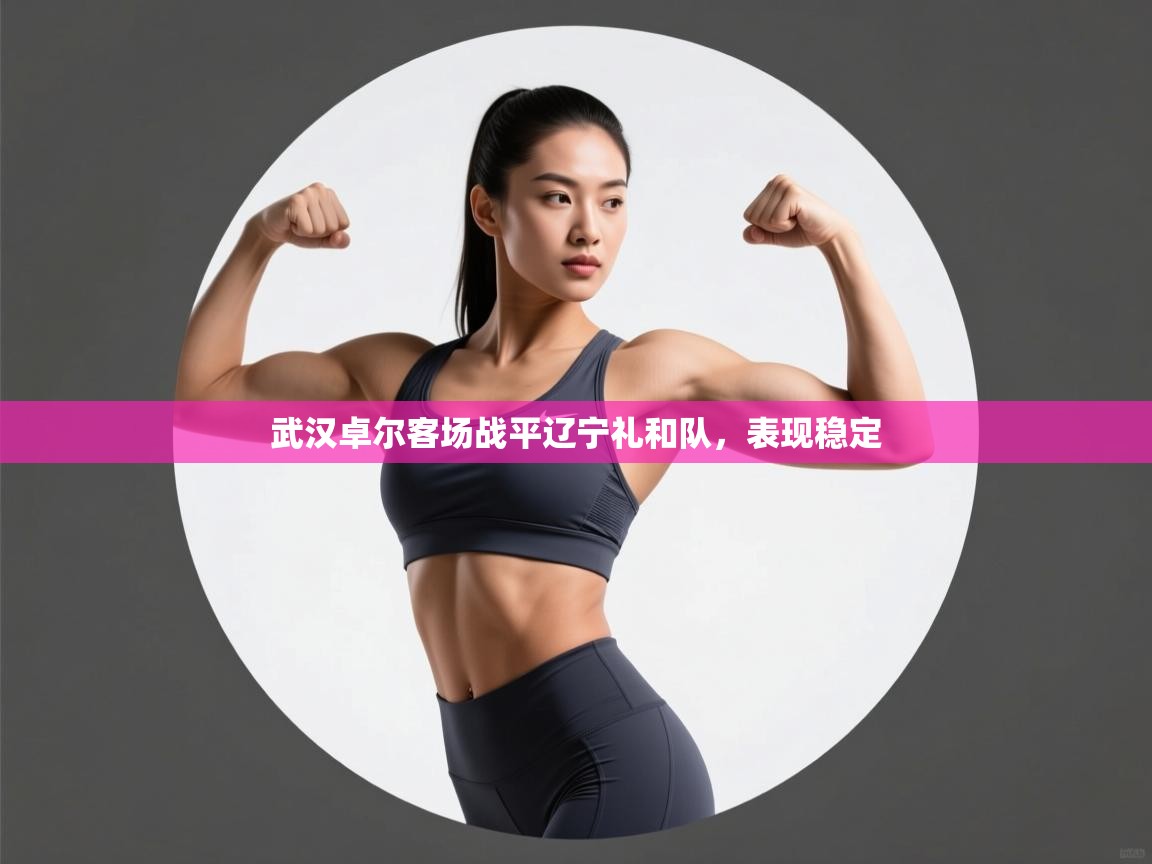 开云体育入口客服-武汉卓尔客场战平辽宁礼和队,表现稳定 第2张