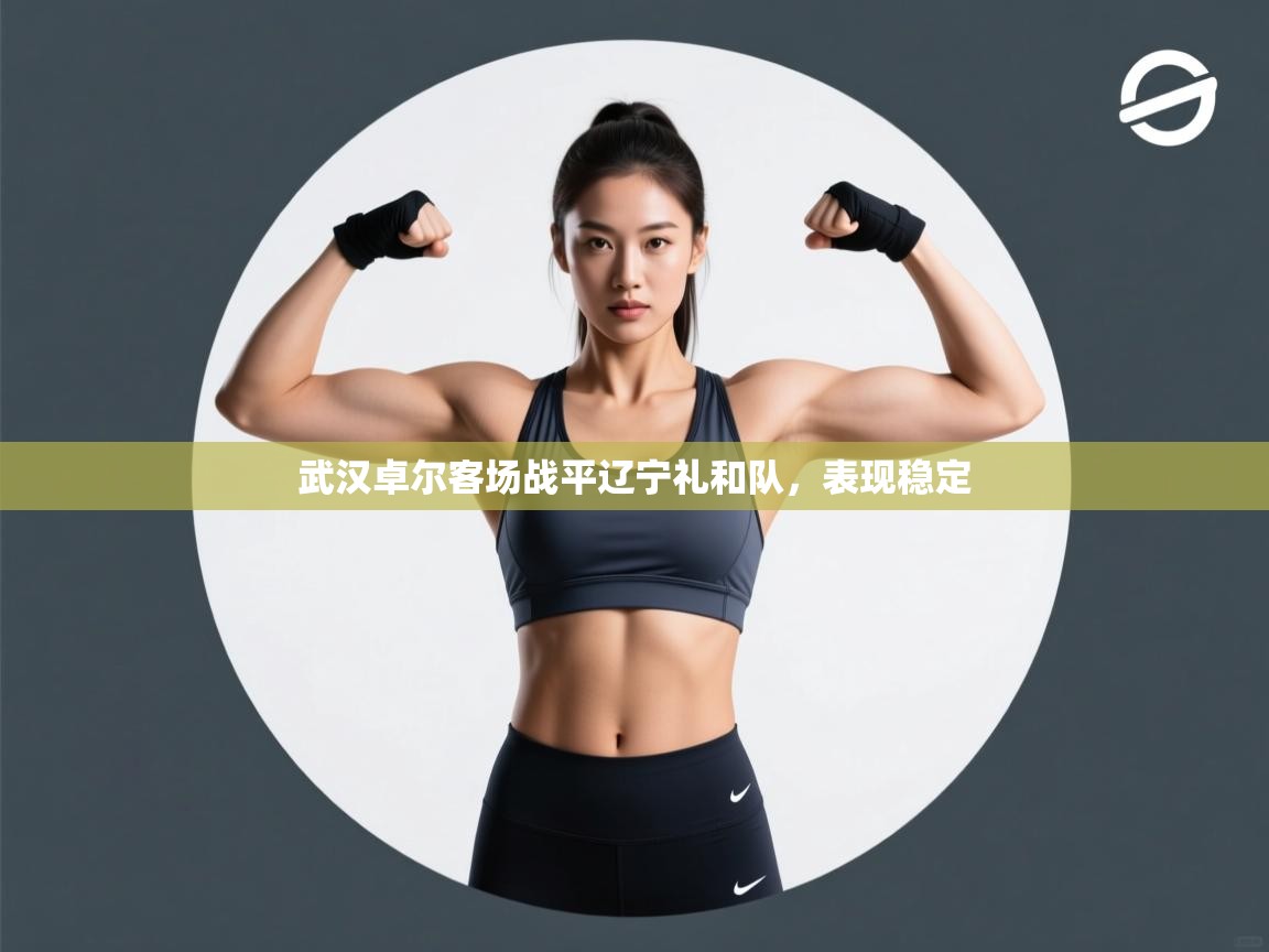 开云体育入口客服-武汉卓尔客场战平辽宁礼和队,表现稳定 第3张