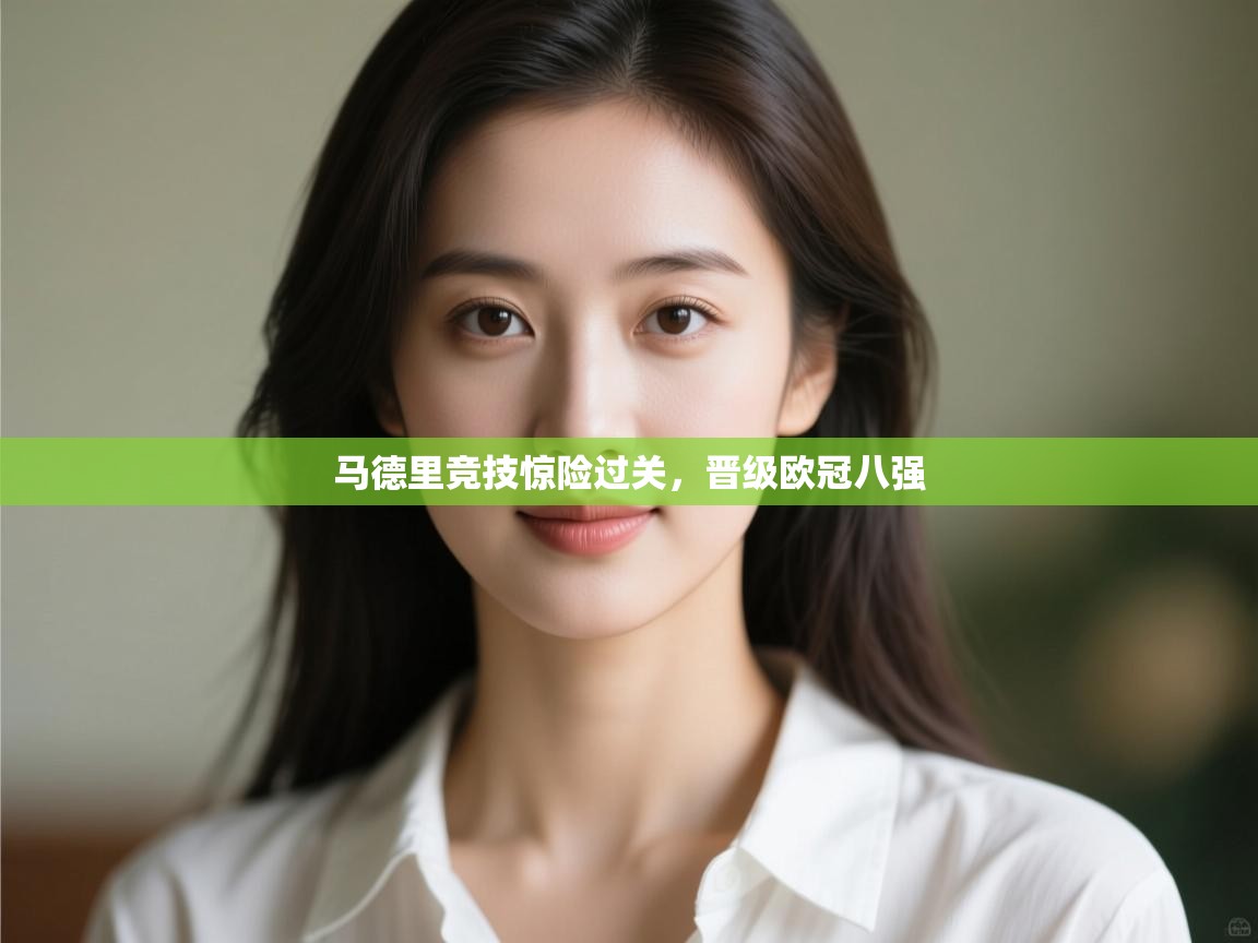 开云体育app下载-马德里竞技惊险过关,晋级欧冠八强 第2张