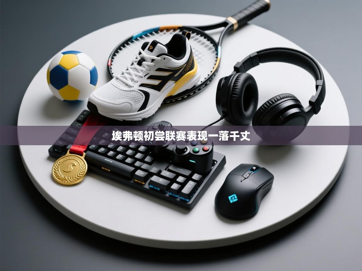 云开体育app登录入口-埃弗顿初尝联赛表现一落千丈 第2张