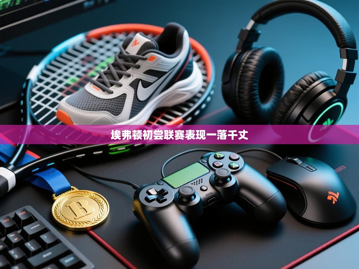 云开体育app登录入口-埃弗顿初尝联赛表现一落千丈 第4张