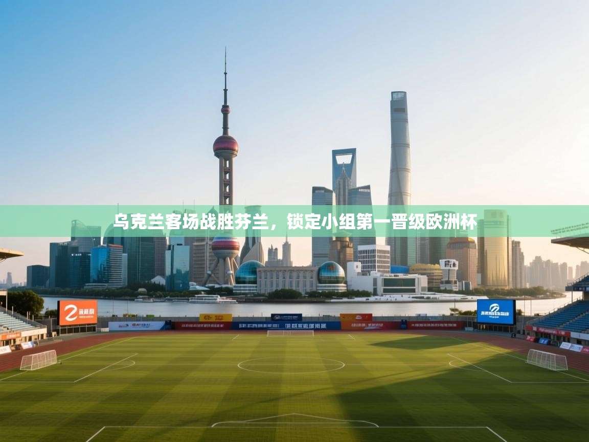 云开体育官网入口登录网页-乌克兰客场战胜芬兰，锁定小组第一晋级欧洲杯  第3张