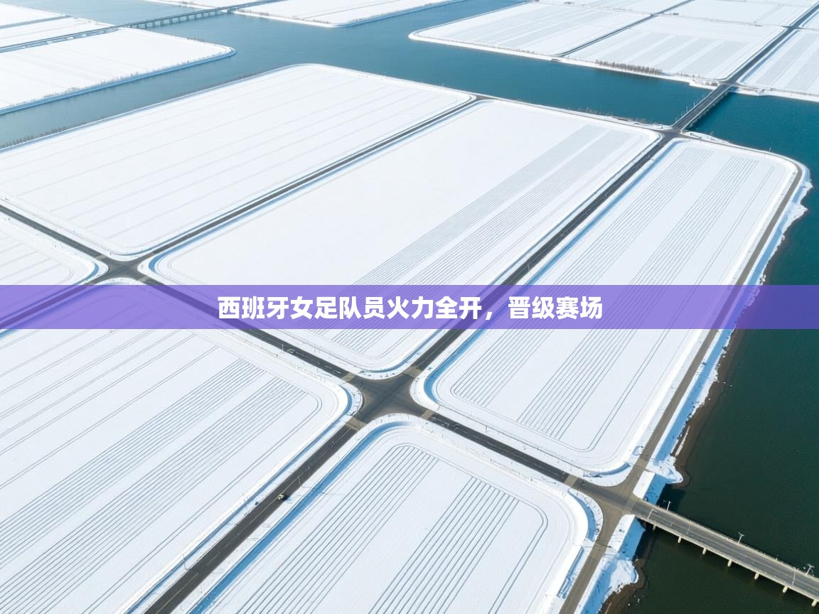 开云体育入口客服-西班牙女足队员火力全开,晋级赛场 第2张