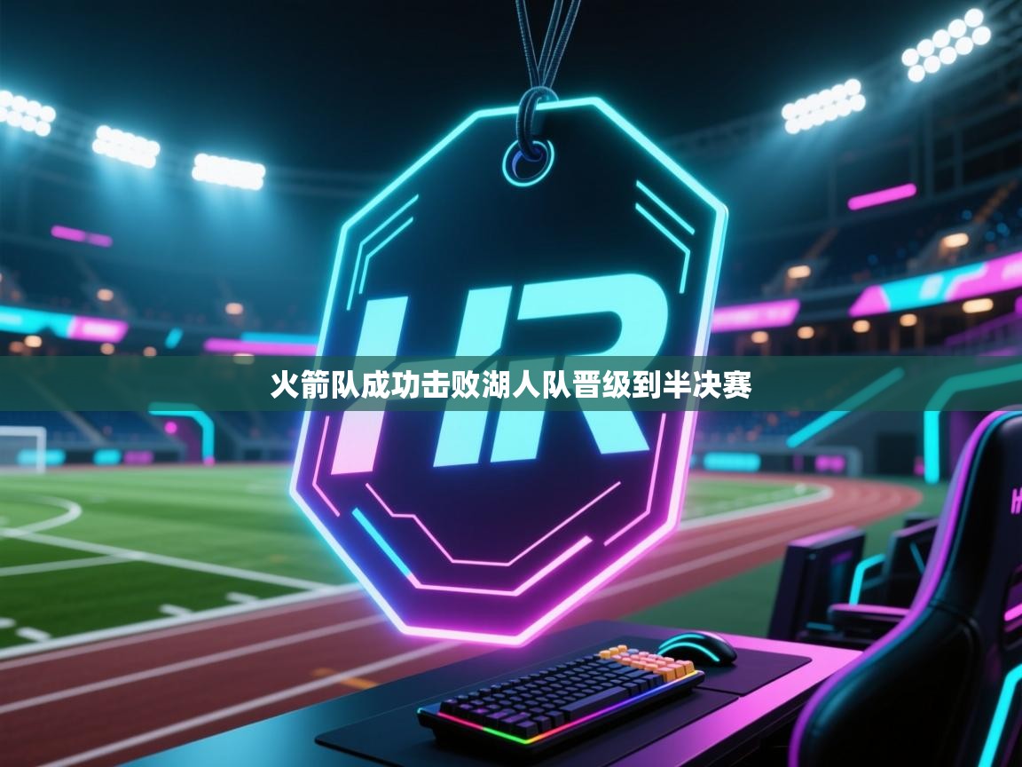 开云体育赛事比分直播-火箭队成功击败湖人队晋级到半决赛 第4张