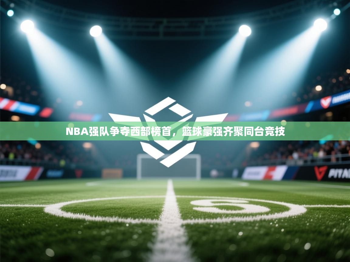 开云体育-NBA强队争夺西部榜首，篮球豪强齐聚同台竞技  第2张