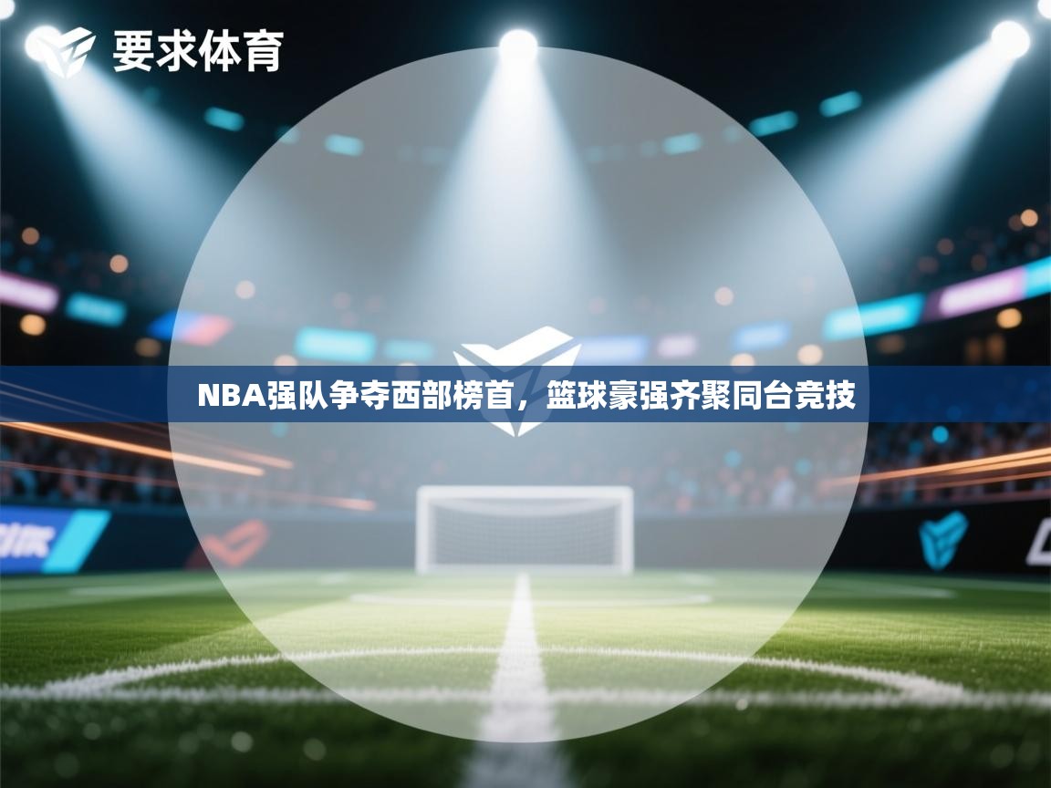 开云体育-NBA强队争夺西部榜首，篮球豪强齐聚同台竞技  第3张