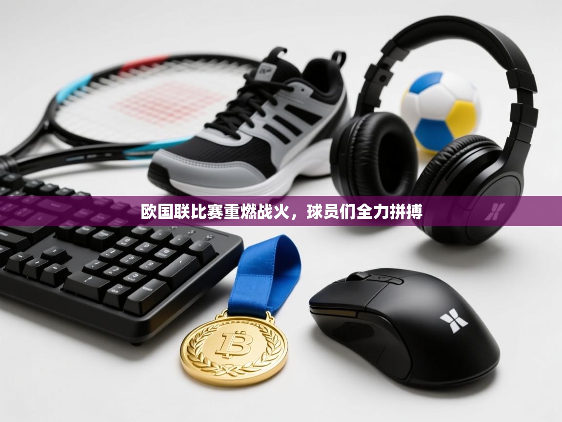 开云体育入口平台-欧国联比赛重燃战火,球员们全力拼搏 第2张