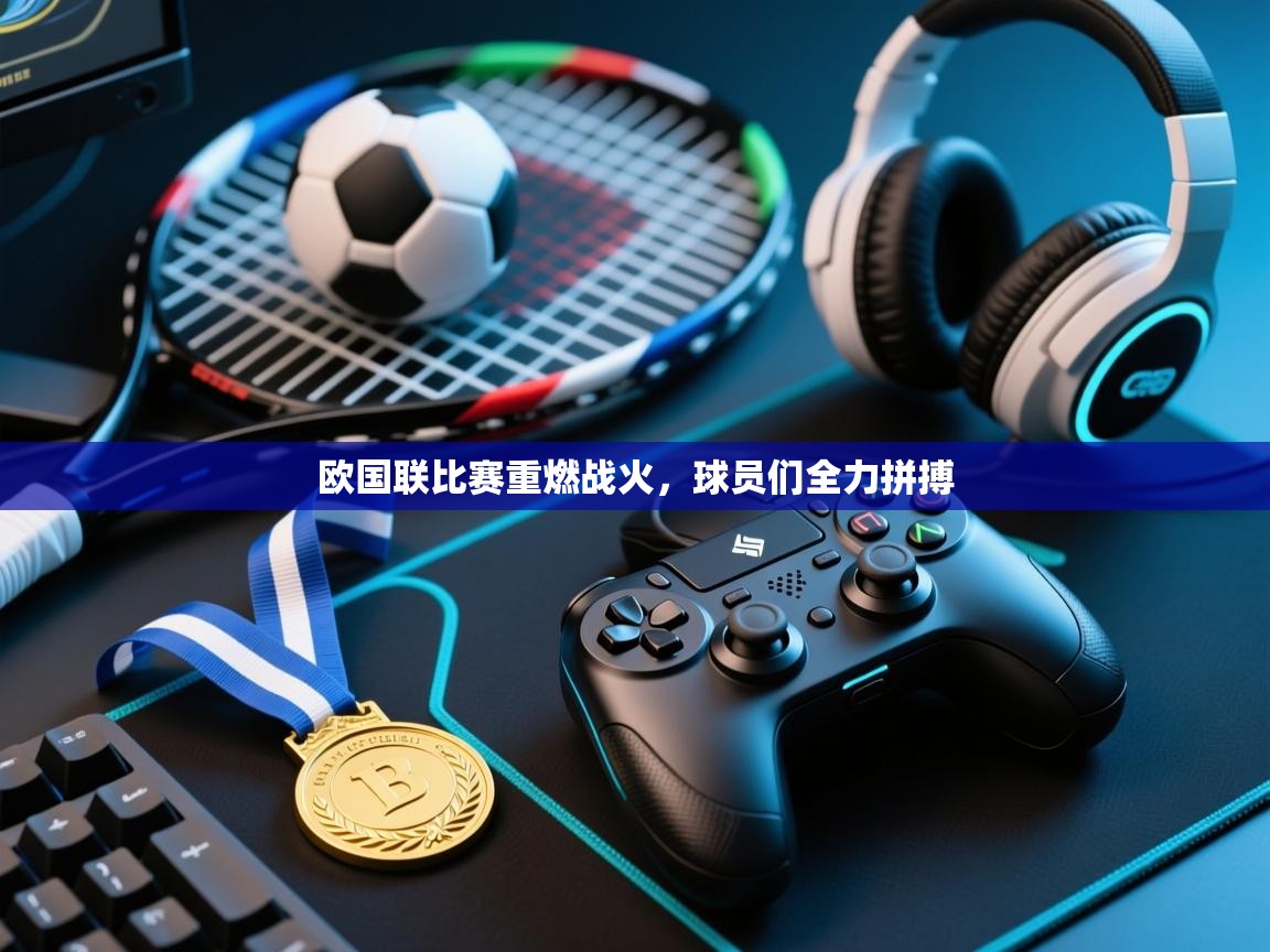 开云体育入口平台-欧国联比赛重燃战火,球员们全力拼搏 第4张