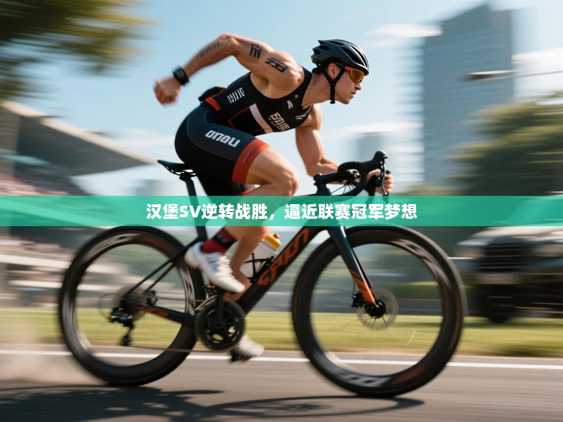 开云体育旧版下载地址-汉堡SV逆转战胜，逼近联赛冠军梦想