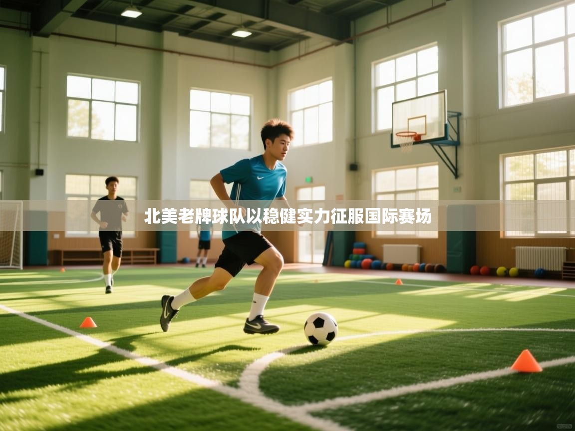 开云体育在线登录-北美老牌球队以稳健实力征服国际赛场  第2张