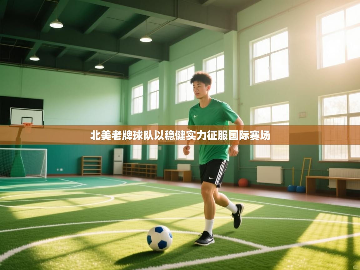 开云体育在线登录-北美老牌球队以稳健实力征服国际赛场  第3张