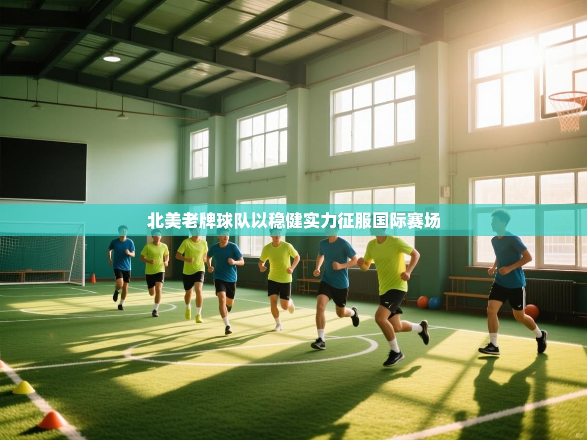 开云体育在线登录-北美老牌球队以稳健实力征服国际赛场  第4张