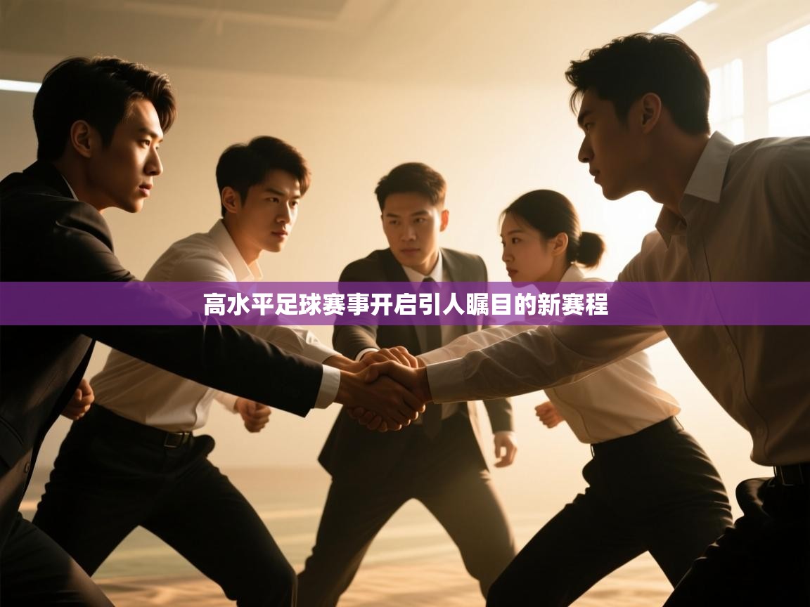 开云体育无法登录解决方案-高水平足球赛事开启引人瞩目的新赛程  第2张