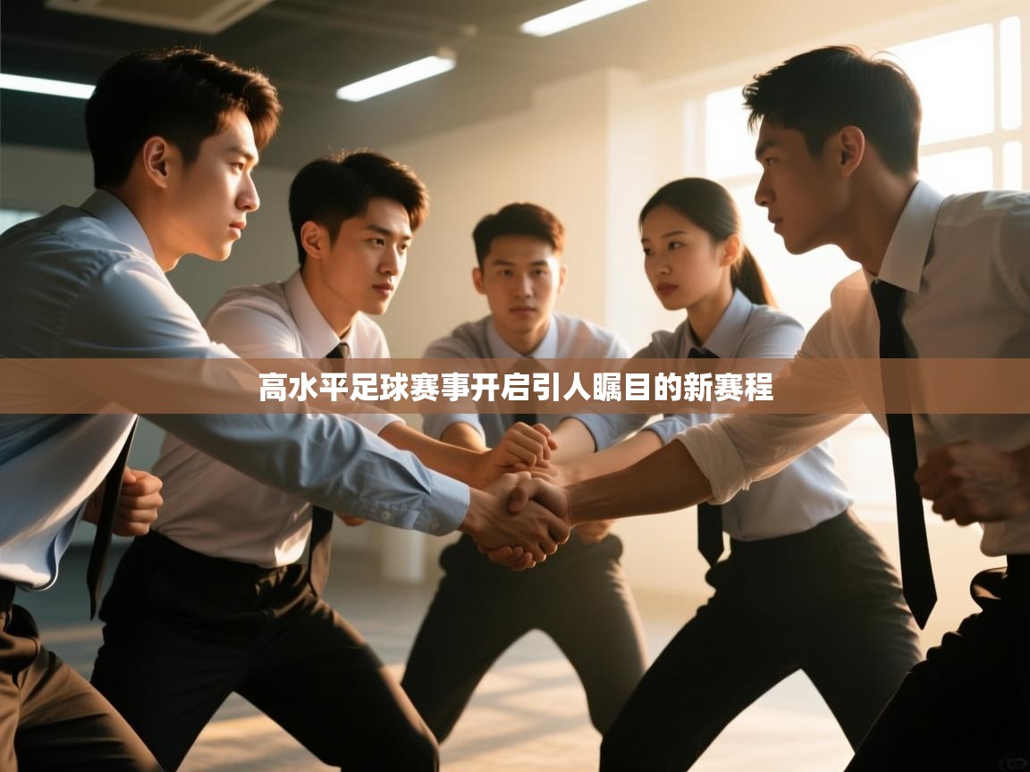 开云体育无法登录解决方案-高水平足球赛事开启引人瞩目的新赛程  第3张