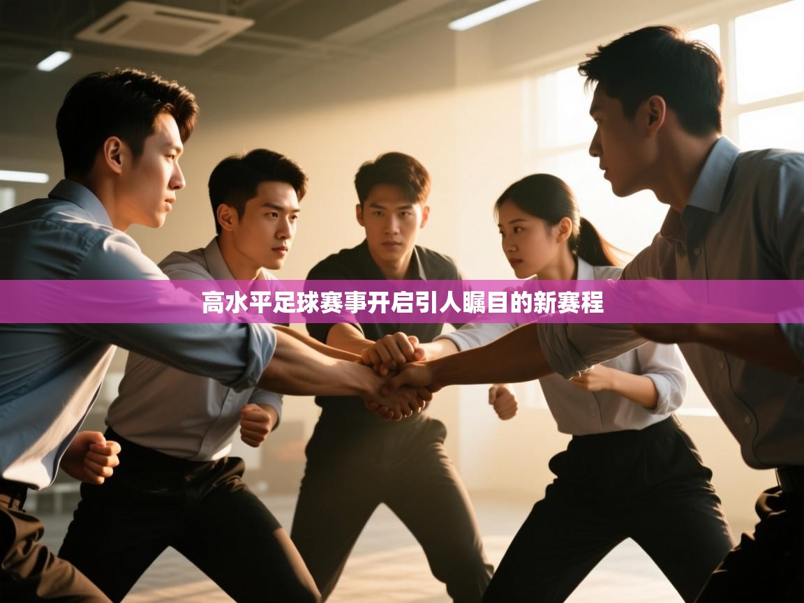 开云体育无法登录解决方案-高水平足球赛事开启引人瞩目的新赛程  第4张