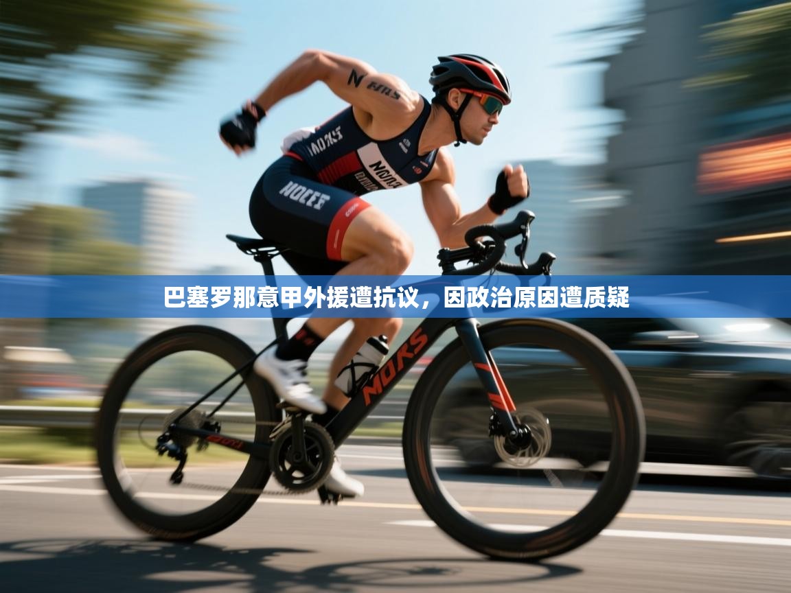 开云体育入口下载-巴塞罗那意甲外援遭抗议，因政治原因遭质疑  第4张