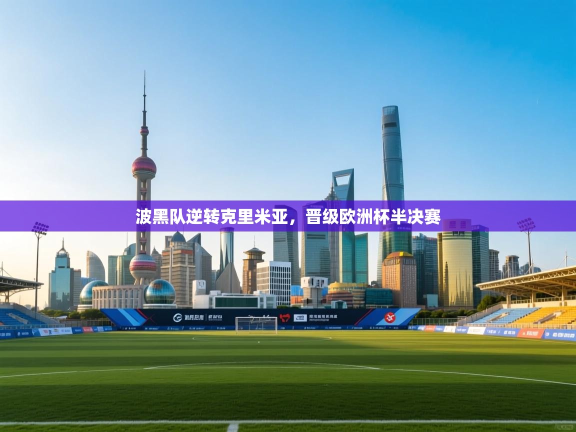 kaiyun开运·体育官方网站-波黑队逆转克里米亚，晋级欧洲杯半决赛  第2张