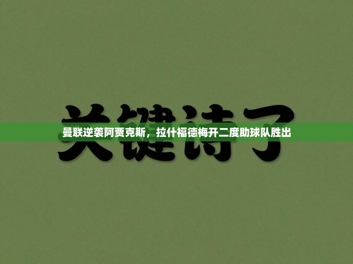 开云客服-曼联逆袭阿贾克斯，拉什福德梅开二度助球队胜出  第3张