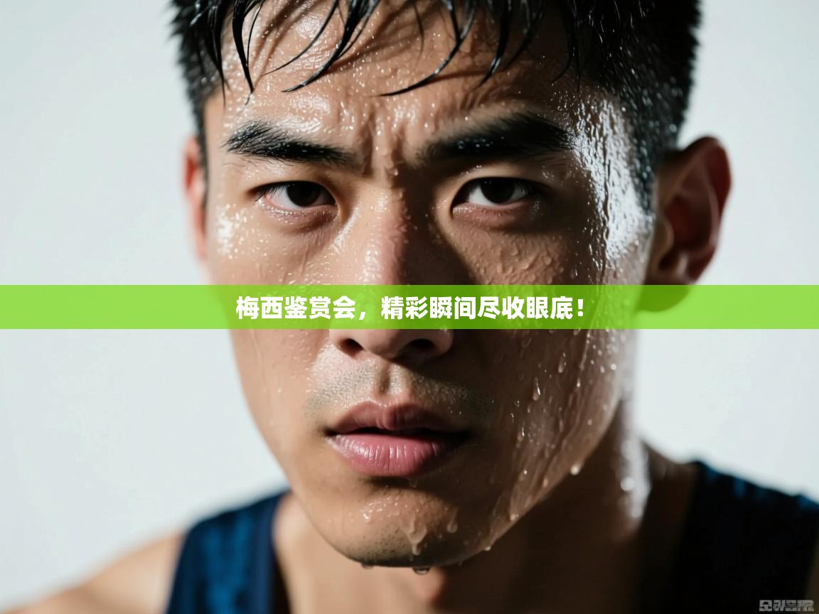 开云体育app-梅西鉴赏会,精彩瞬间尽收眼底! 第2张