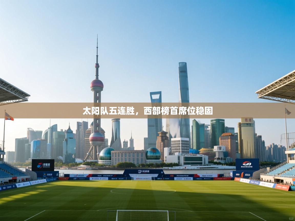 云开体育-太阳队五连胜，西部榜首席位稳固  第2张