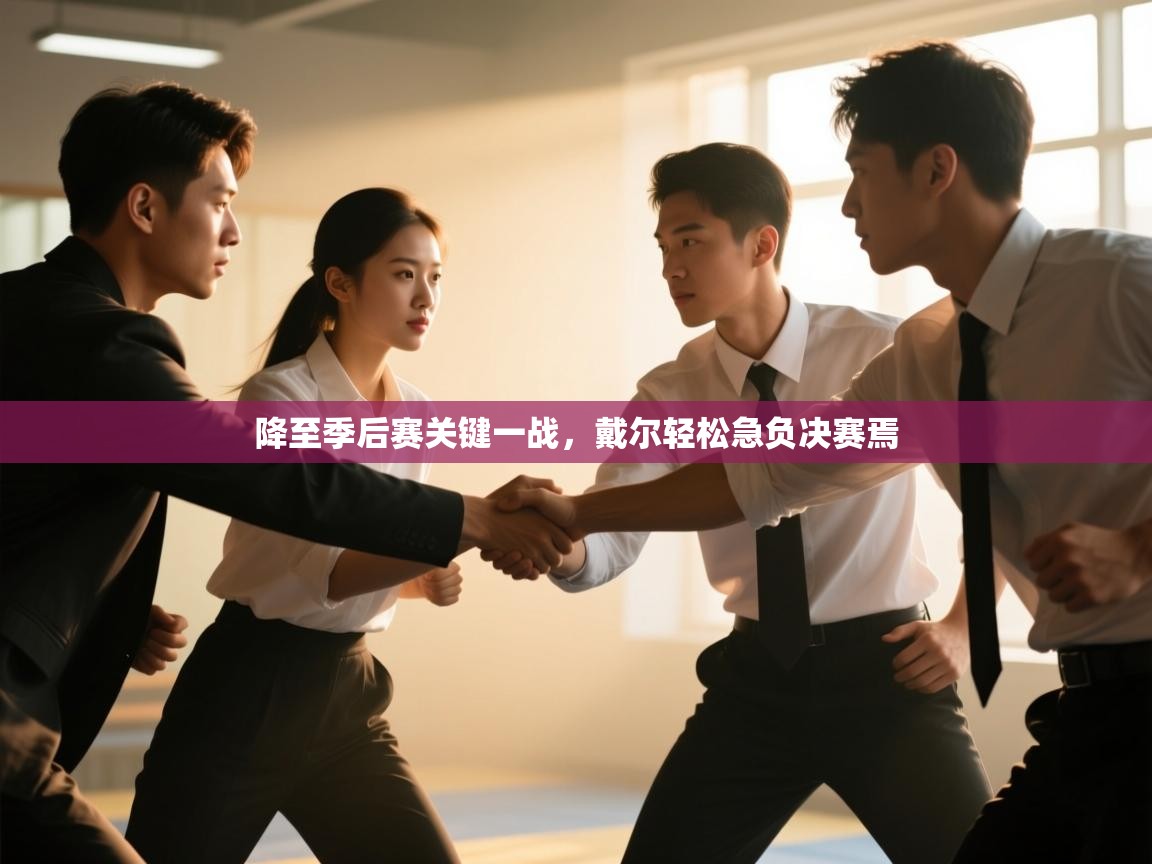 开云体育注册app-降至季后赛关键一战，戴尔轻松急负决赛焉  第3张